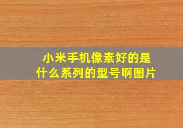 小米手机像素好的是什么系列的型号啊图片