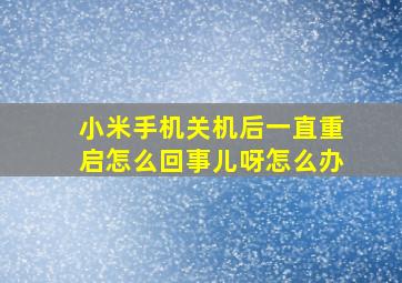 小米手机关机后一直重启怎么回事儿呀怎么办