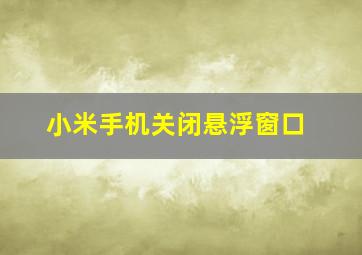 小米手机关闭悬浮窗口