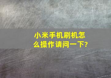 小米手机刷机怎么操作请问一下?