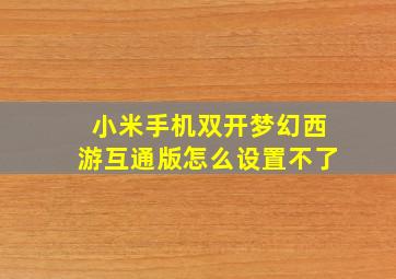 小米手机双开梦幻西游互通版怎么设置不了