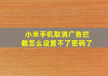 小米手机取消广告拦截怎么设置不了密码了