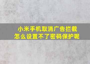 小米手机取消广告拦截怎么设置不了密码保护呢