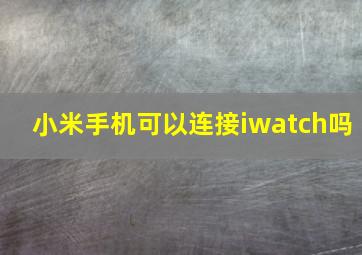 小米手机可以连接iwatch吗