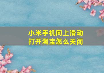 小米手机向上滑动打开淘宝怎么关闭