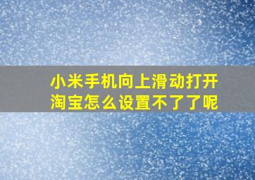 小米手机向上滑动打开淘宝怎么设置不了了呢