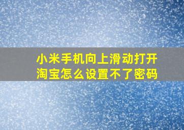 小米手机向上滑动打开淘宝怎么设置不了密码