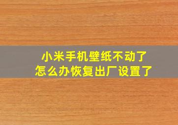 小米手机壁纸不动了怎么办恢复出厂设置了