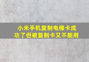 小米手机复制电梯卡成功了但被复制卡又不能用