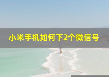 小米手机如何下2个微信号