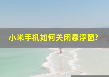 小米手机如何关闭悬浮窗?