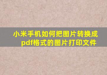 小米手机如何把图片转换成pdf格式的图片打印文件