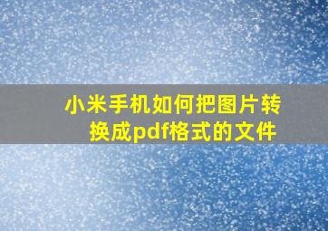 小米手机如何把图片转换成pdf格式的文件