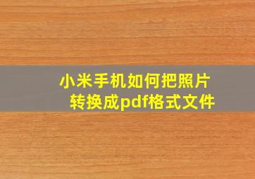 小米手机如何把照片转换成pdf格式文件