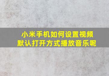 小米手机如何设置视频默认打开方式播放音乐呢