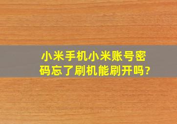 小米手机小米账号密码忘了刷机能刷开吗?