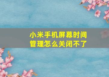 小米手机屏幕时间管理怎么关闭不了