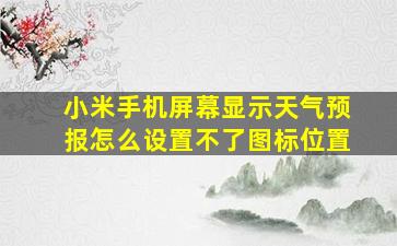 小米手机屏幕显示天气预报怎么设置不了图标位置