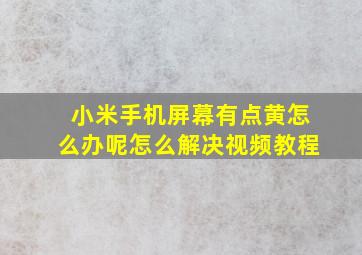 小米手机屏幕有点黄怎么办呢怎么解决视频教程