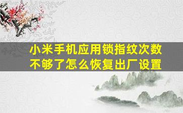 小米手机应用锁指纹次数不够了怎么恢复出厂设置