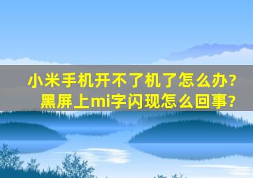 小米手机开不了机了怎么办?黑屏上mi字闪现怎么回事?