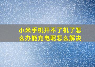 小米手机开不了机了怎么办能充电呢怎么解决