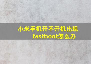 小米手机开不开机出现fastboot怎么办