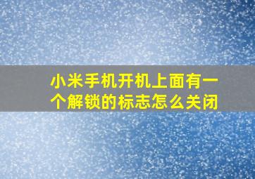 小米手机开机上面有一个解锁的标志怎么关闭