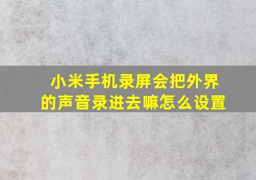 小米手机录屏会把外界的声音录进去嘛怎么设置