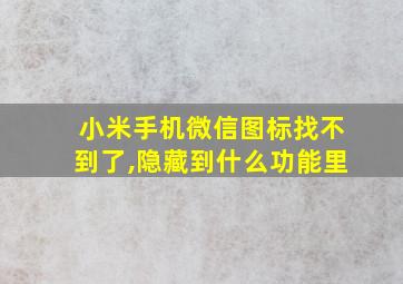 小米手机微信图标找不到了,隐藏到什么功能里