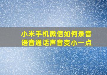 小米手机微信如何录音语音通话声音变小一点