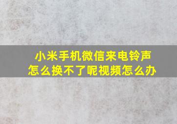 小米手机微信来电铃声怎么换不了呢视频怎么办