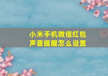 小米手机微信红包声音提醒怎么设置