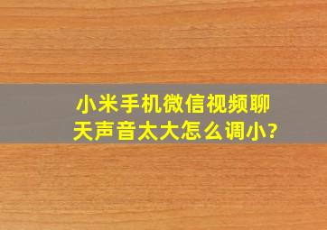 小米手机微信视频聊天声音太大怎么调小?