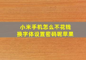 小米手机怎么不花钱换字体设置密码呢苹果