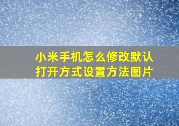 小米手机怎么修改默认打开方式设置方法图片