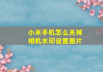 小米手机怎么关掉相机水印设置图片