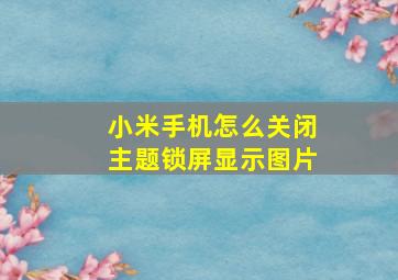 小米手机怎么关闭主题锁屏显示图片