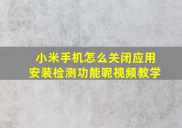 小米手机怎么关闭应用安装检测功能呢视频教学