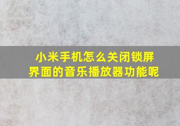 小米手机怎么关闭锁屏界面的音乐播放器功能呢