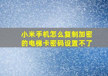 小米手机怎么复制加密的电梯卡密码设置不了