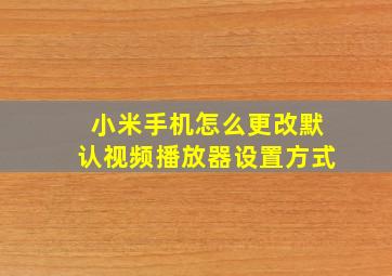 小米手机怎么更改默认视频播放器设置方式