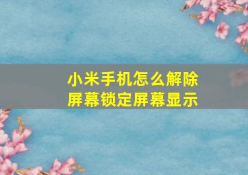 小米手机怎么解除屏幕锁定屏幕显示