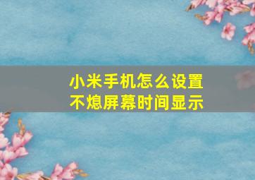 小米手机怎么设置不熄屏幕时间显示