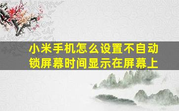 小米手机怎么设置不自动锁屏幕时间显示在屏幕上