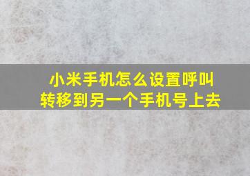 小米手机怎么设置呼叫转移到另一个手机号上去