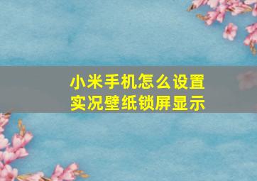 小米手机怎么设置实况壁纸锁屏显示