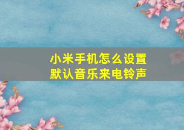 小米手机怎么设置默认音乐来电铃声