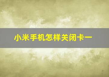 小米手机怎样关闭卡一