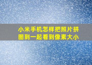 小米手机怎样把照片拼图到一起看到像素大小